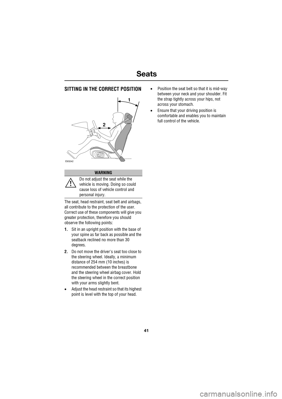 JAGUAR XF 2009 1.G Owners Manual 41
Seats
               
SITTING IN THE CORRECT POSITION
The seat, head restraint, seat belt and airbags, 
all contribute to the protection of the user. 
Correct use of these components will give you 