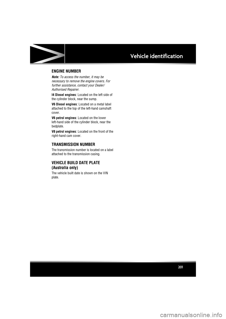 JAGUAR XF 2011 1.G Owners Manual R
(FM8) SEMCON JLR OWNER GUIDE VER 1.00  EURO
LANGUAGE: english-en; MARQUE: jaguar; MODEL: XF
Vehicle identification
201
ENGINE NUMBER
Note:  To access the number, it may be 
necessary to remove the e