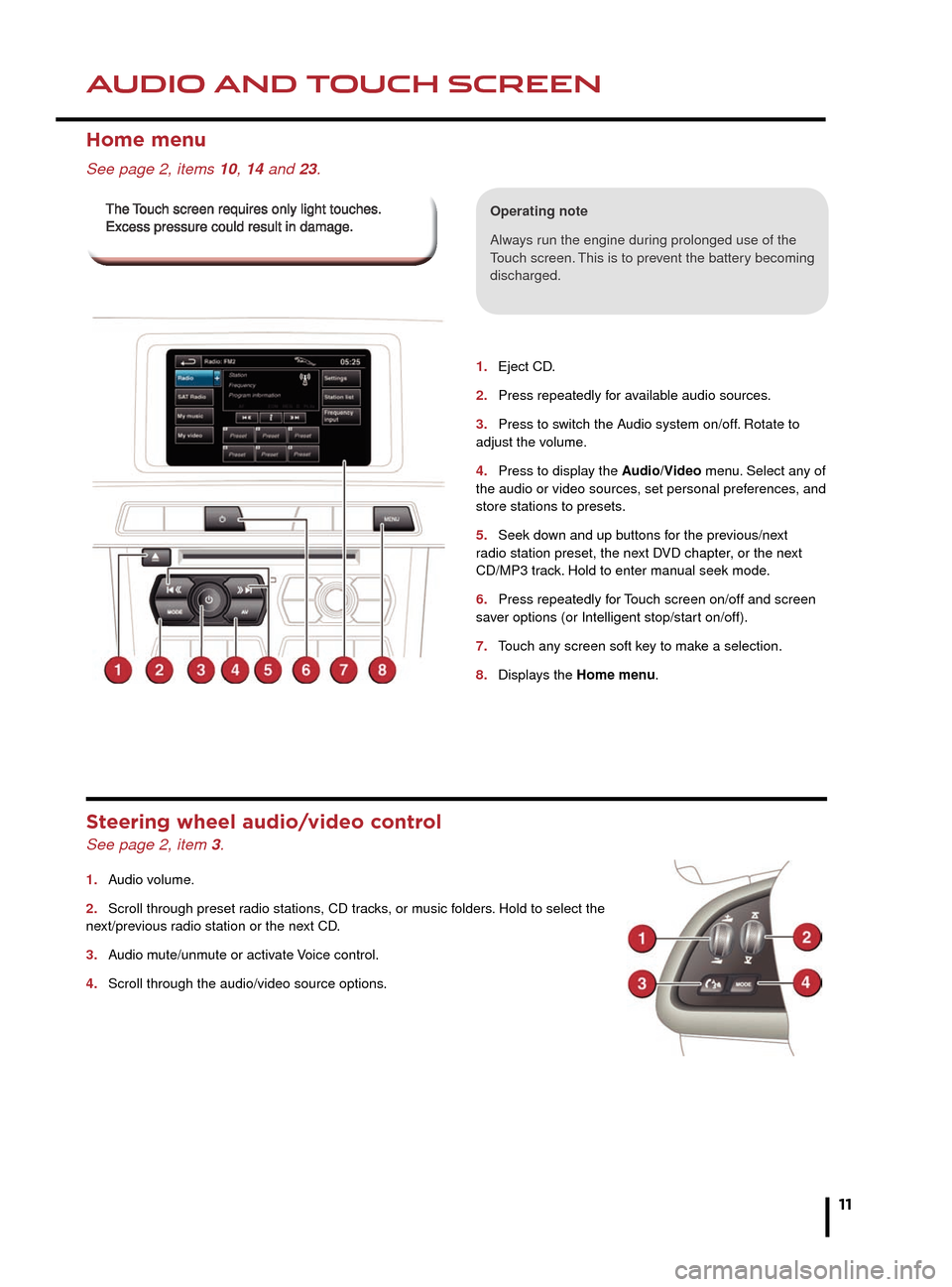 JAGUAR XF 2014 1.G Quick Start Guide HEATING AND VENTILATIONAUDIO AND TOUCH SCREEN
11
1. 
2. 
  
3. 
4. 
5. 
6. 
7. 
8. 
  
1. Eject CD.
2. Press repeatedly for available audio sources.
3. Press to switch the Audio system on/off. Rotate 
