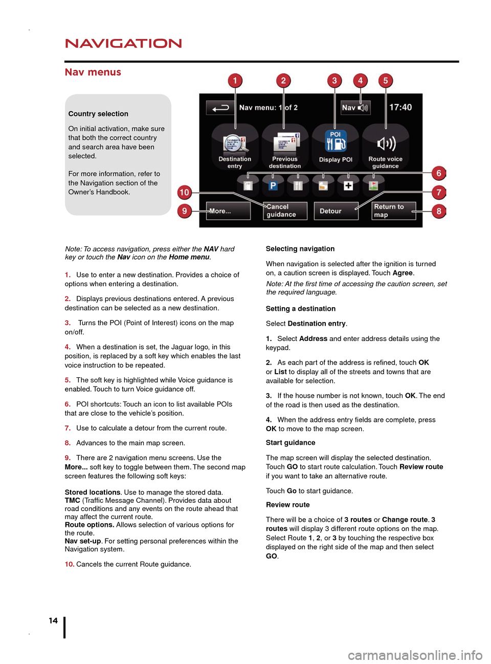 JAGUAR XF 2014 1.G Quick Start Guide NAVIGATION
14
TELEPHONE
Nav menus
Country selection
On initial activation, make sure 
that both the correct country 
and search area have been 
selected. 
For more information, refer to 
the Navigatio