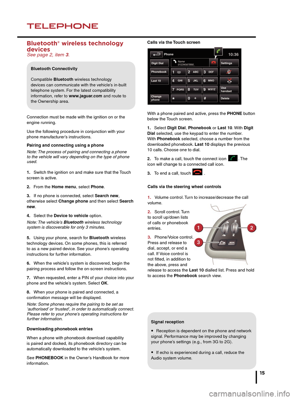 JAGUAR XF 2014 1.G Quick Start Guide NAVIGATIONTELEPHONE
15
Signal reception
• Reception is dependent on the phone and network 
signal. Performance may be improved by changing 
your phone’s settings (e.g., from 3G to 2G).
• If echo