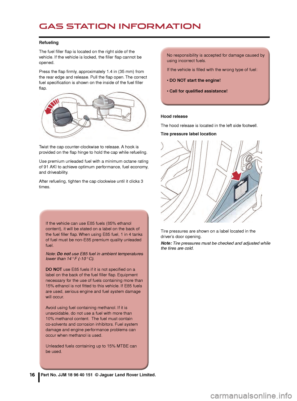 JAGUAR XF 2015 1.G Quick Start Guide GAS STATION INFORMATION
16
Refueling
The fuel filler flap is located on the right side of the 
vehicle. If the vehicle is locked, the filler flap cannot be 
opened. 
Press the flap firmly, approximate