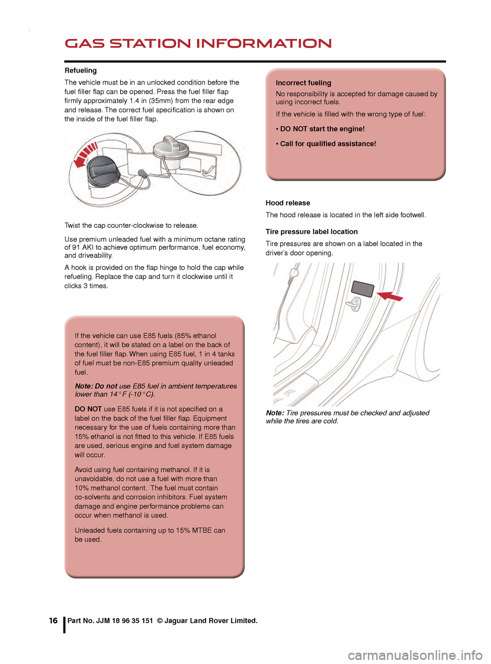 JAGUAR F TYPE 2015 1.G Quick Start Guide GAS STATION INFORMATION
16
Refueling
The vehicle must be in an unlocked condition before the 
fuel filler flap can be opened. Press the fuel filler flap 
firmly approximately 1.4 in (35mm) from the re