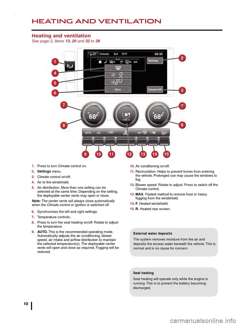 JAGUAR F TYPE 2015 1.G Quick Start Guide HEATING AND VENTILATION
10
AUDIO AND TOUCH SCREEN
Heating and ventilation See page 2, items 13, 20 and 32 to 38
1. Press to turn Climate control on.
2.
Settings
menu.
3.
Climate control on/o JAGUAR F TYPE 2015 1.G Quick Start Guide HEATING AND VENTILATION
10
AUDIO AND TOUCH SCREEN
Heating and ventilation See page 2, items 13, 20 and 32 to 38
1. Press to turn Climate control on.
2.
Settings
menu.
3.
Climate control on/o