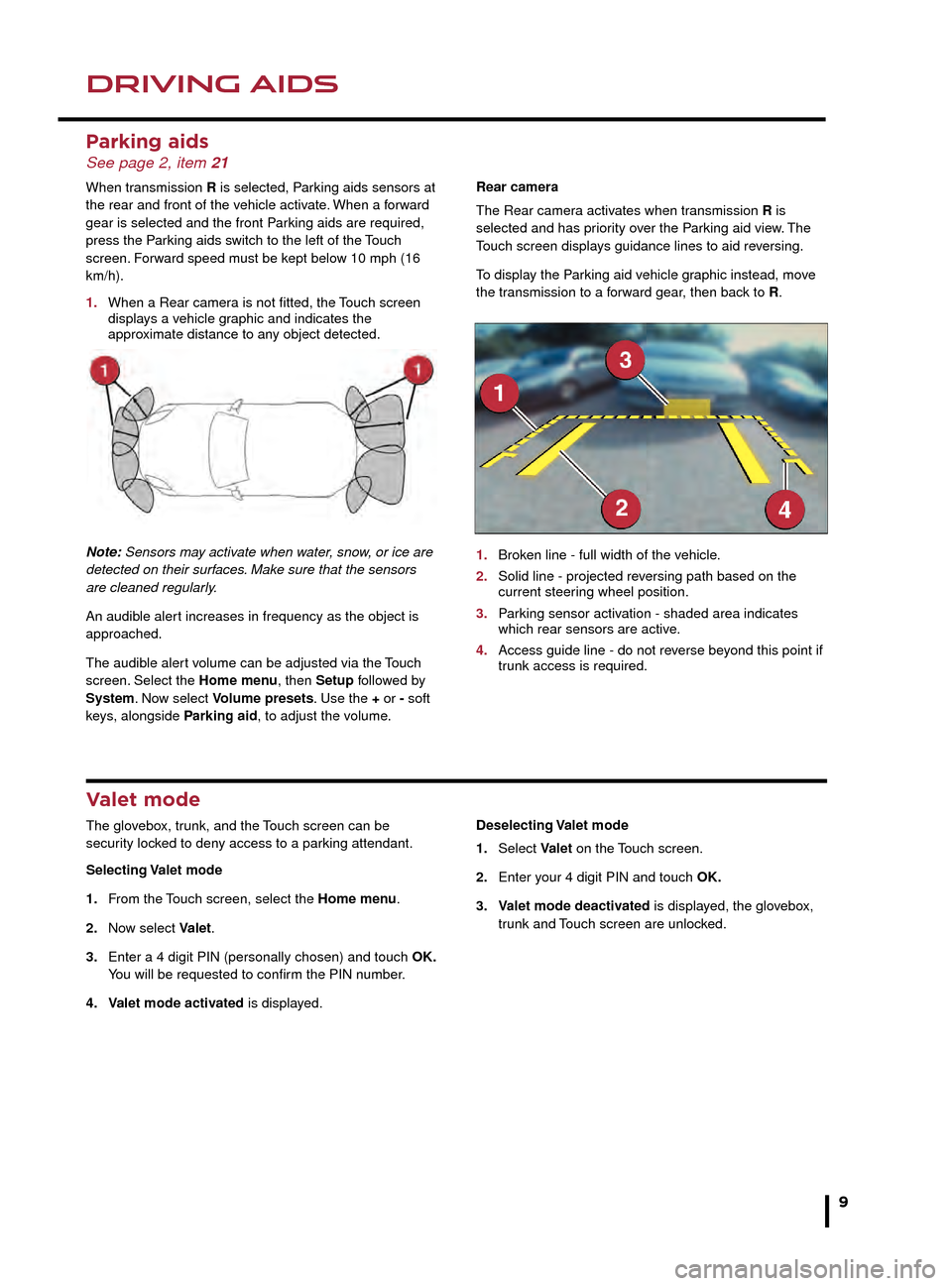 JAGUAR F TYPE 2016 1.G Quick Start Guide DRIVING AIDSDRIVING AIDS
9
Blind spot monitor
BSM switches on automatically at vehicle speeds of 
above 6 mph (10 km/h) while in a forward gear.  It 
monitors an area that extends approximately 20 ft 