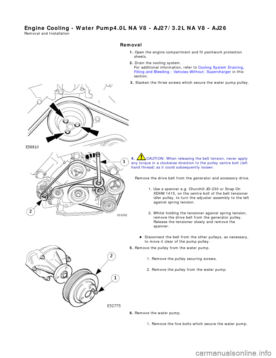 JAGUAR X308 1998 2.G Workshop Manual Engine Cooling - Water Pump4.0L NA V8 - AJ27/ 3.2L NA V8 - AJ26
Re
moval and Installation
Remov
al
1.
O
pen the engine compartment and fit paintwork protection
sheets.
2. Drain the cooling sy JAGUAR X308 1998 2.G Workshop Manual Engine Cooling - Water Pump4.0L NA V8 - AJ27/ 3.2L NA V8 - AJ26
Re
moval and Installation
Remov
al
1.
O
pen the engine compartment and fit paintwork protection
sheets.
2. Drain the cooling sy