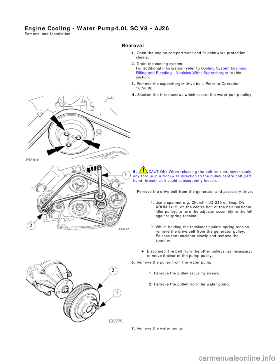 JAGUAR X308 1998 2.G Workshop Manual Engine Cooling - Water Pump4.0L SC V8 - AJ26
Remo
val and Installation
Remov
a
l
1.
Op
en the engine compartment and fit paintwork protection
sheets.
2. Drain the cooling system.
For addit JAGUAR X308 1998 2.G Workshop Manual Engine Cooling - Water Pump4.0L SC V8 - AJ26
Remo
val and Installation
Remov
a
l
1.
Op
en the engine compartment and fit paintwork protection
sheets.
2. Drain the cooling system.
For addit