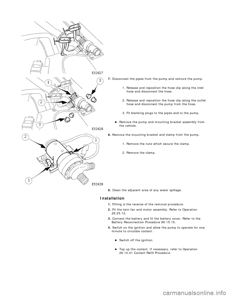 JAGUAR X308 1998 2.G Workshop Manual In
 stallation 
 
   
 
7. 
Disc
 onnect the pipes from the 
pump and remove the pump. 
1. Release and reposition th e hose clip along the inlet 
hose and discon nect the hose. 
2. Release and reposit