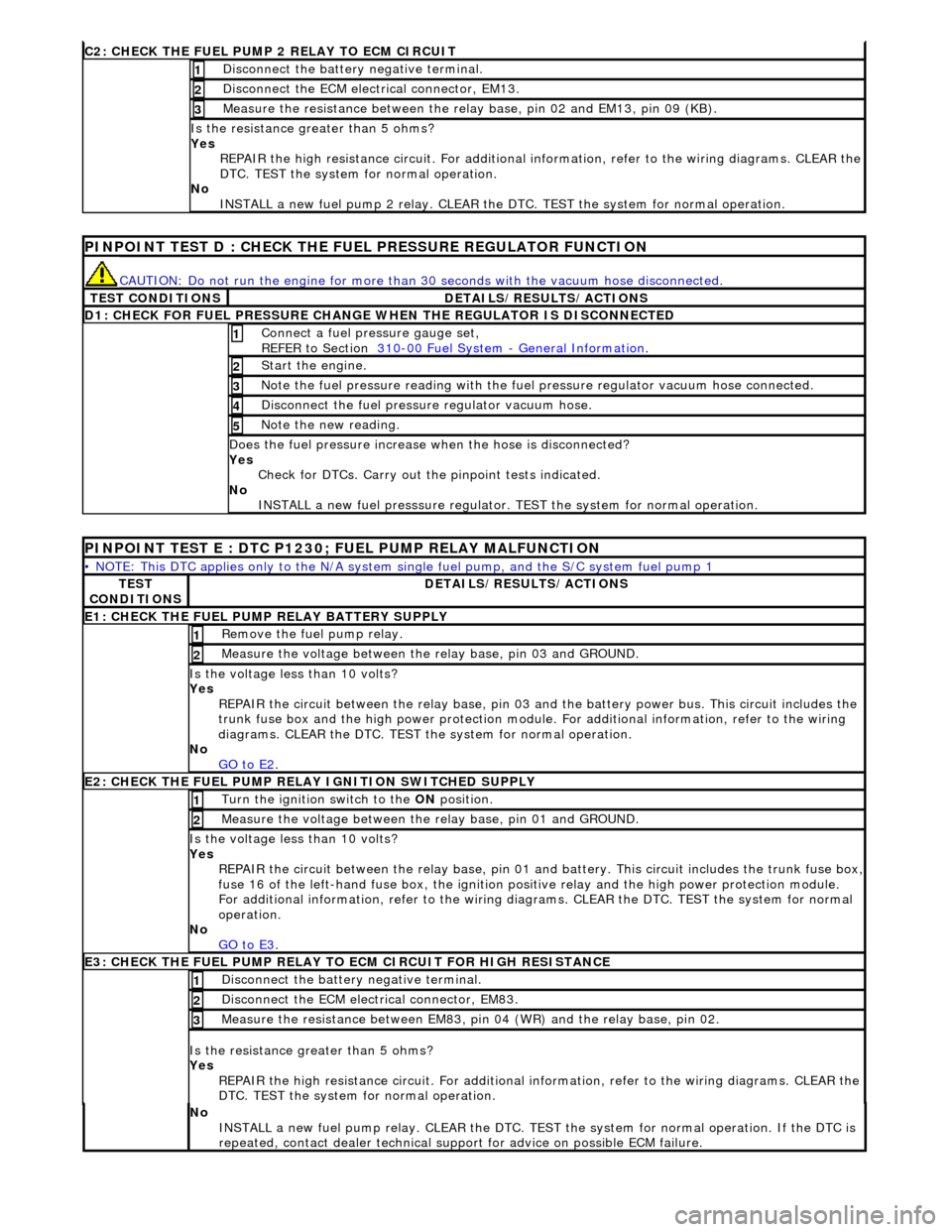 JAGUAR X308 1998 2.G Workshop Manual C2: CHECK THE FUEL 
PUMP 2 RELAY TO ECM CIRCUIT
Di

sconnect the battery negative terminal. 
1
 
D
 isconnect the ECM electrical connector, EM13. 
2
 
Meas
 ure the resistance between the rela
y base,