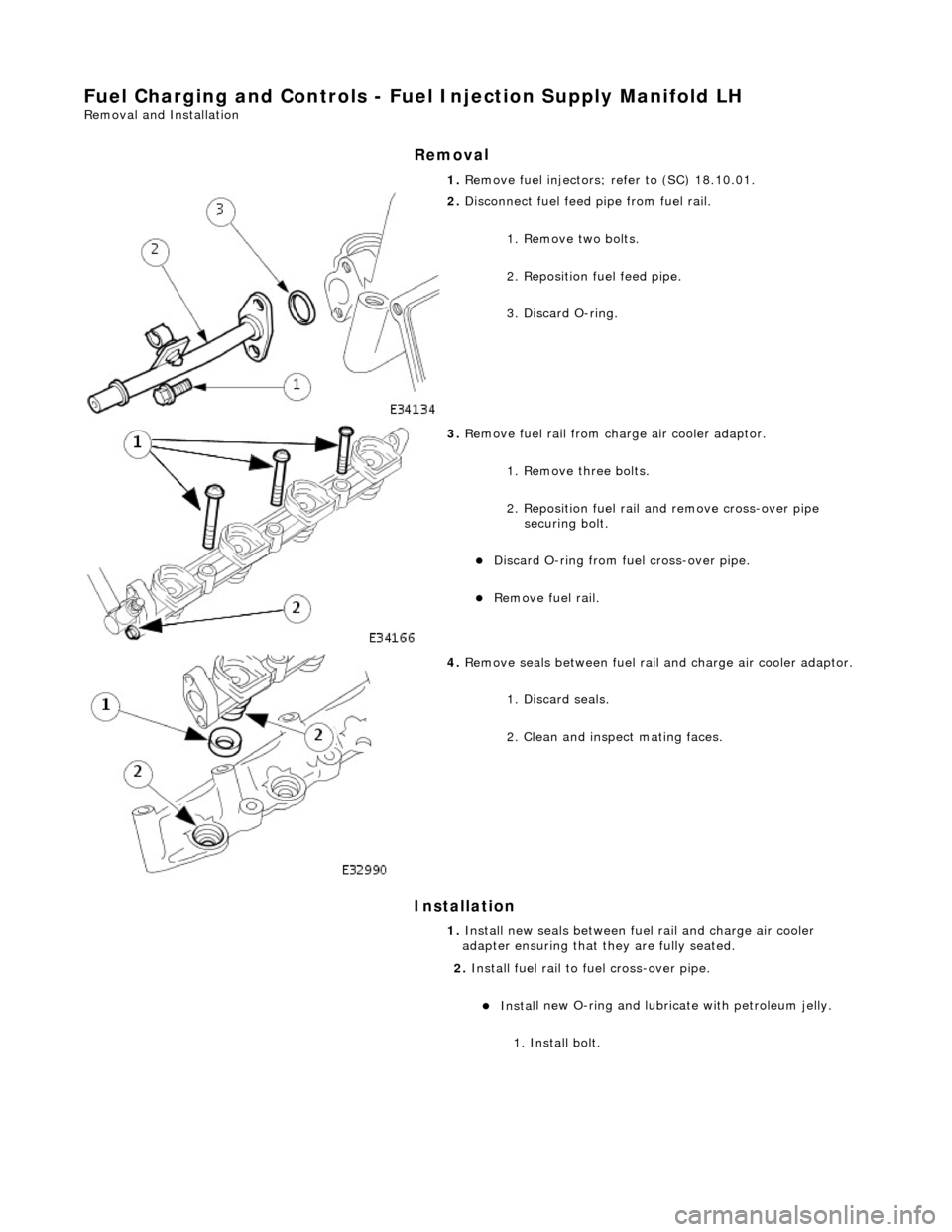 JAGUAR X308 1998 2.G Workshop Manual Fuel Char
ging and Controls - Fu
el Injection Supply Manifold LH 
Remo
 val and Installation 
Remov
a
 l 
Installation 
1.  Re
 move fuel injectors; refer to (SC) 18.10.01. 
 
2.  Disc
 onnect fuel fe
