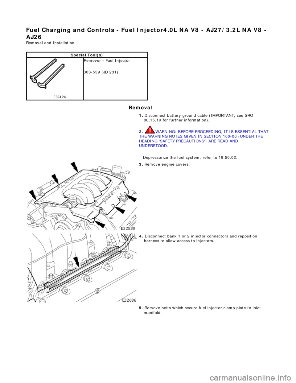 JAGUAR X308 1998 2.G Workshop Manual Fuel Ch
arging and Controls
 - Fuel Injector4.0L NA  V8 - AJ27/3.2L NA V8 - 
AJ26 
Re
 moval and Installation 
Remov

al 
S
pecial Tool(s)
 
R

emover - Fuel Injector 
303-539 (JD 231) 
1. Disconnect 