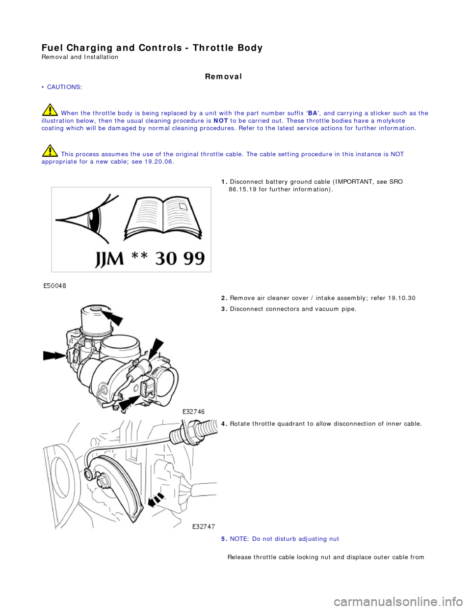 JAGUAR X308 1998 2.G Workshop Manual Fuel Char
ging and Controls - Throttle Body 
Re
mo
 val and Installation 
Remov
a
 l 
• C
A
 UTIONS: 
 When the throttle body is  being replaced by a unit with the part number suffix  BA, and carr