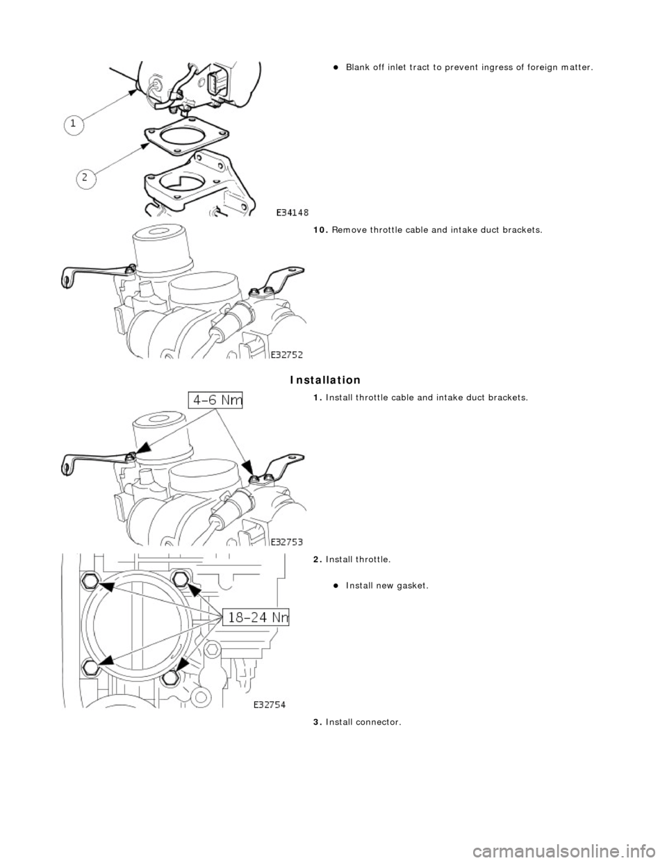 JAGUAR X308 1998 2.G Workshop Manual In
 stallation 
 
Bl
 ank off inlet tract to prevent ingress of foreign matter.  
 
10 . R
 emove throttle cable and intake duct brackets. 
 
1.  Instal
 l throttle cable an
d intake duct brackets.