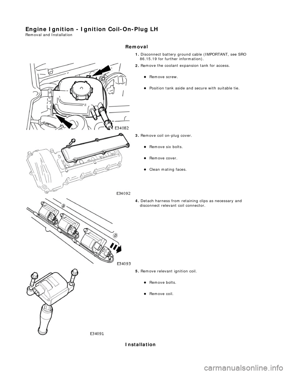 JAGUAR X308 1998 2.G Workshop Manual Engine Igni
tion - Ignition Coil-On-Plug LH 
Re
moval and Installation 
Remov

al 
Installation 
1.  Disc
 onnect battery ground cable (IMPORTANT, see SRO 
86.15.19 for further information). 
 
2.  Re