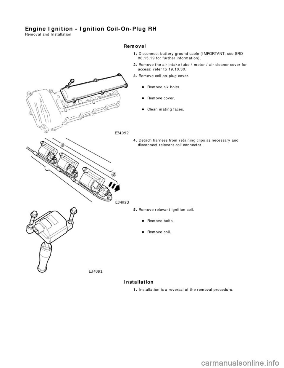 JAGUAR X308 1998 2.G Workshop Manual Engine Igni
tion - Ignition Coil-On-Plug RH 
Re
moval and Installation 
Remov

al 
Installation 
1.  Disc
 onnect battery ground cable (IMPORTANT, see SRO 
86.15.19 for further information). 
2.  Remo