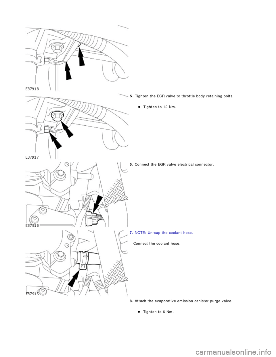 JAGUAR X308 1998 2.G Workshop Manual  
 
5. Tigh
 ten the EGR valve to throttle body retaining bolts. 
Tigh

ten to 12 Nm.  
 
6.  Con
 nect the EGR valve electrical connector. 
 
7.  NO
 TE: Un-cap the coolant hose. 
Connect the cool