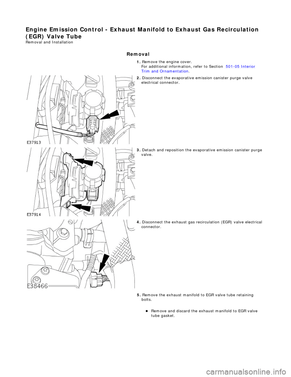 JAGUAR X308 1998 2.G Workshop Manual E
ngine Emission Control - Exhaust Ma
nifold to Exhaust Gas Recirculation 
(EGR) Valve Tube 
Re
 moval and Installation 
Remov

al 
1. 
R
 emove the engine cover.  
For additional informat ion, refer 