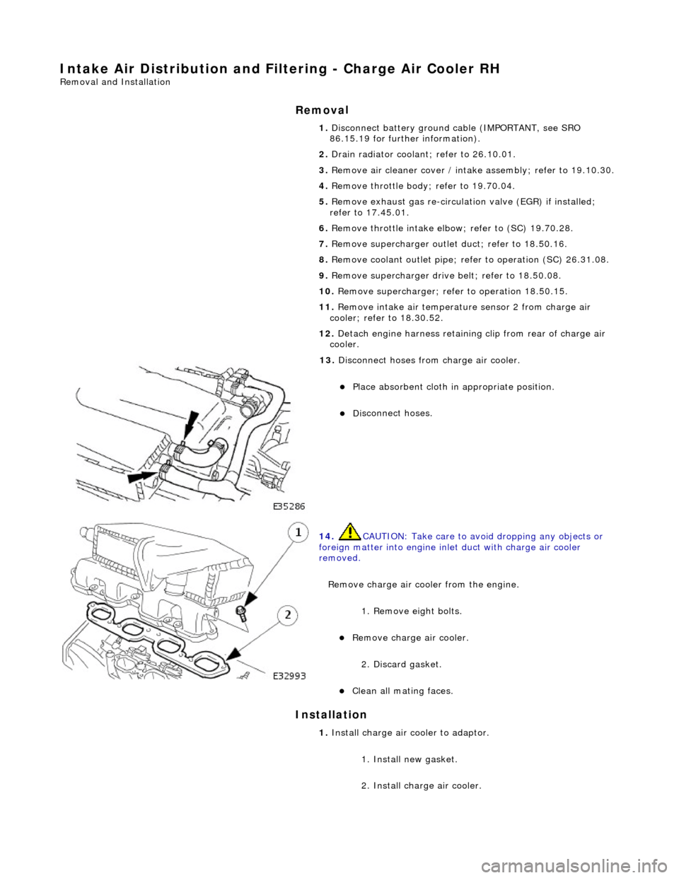 JAGUAR X308 1998 2.G Workshop Manual Intake Air Distribution and Filtering - Charge Air Cooler RH
Remo
val and Installation
Remov
a
l
Installation
1. Disc onne
ct battery ground cable (IMPORTANT, see SRO
86.15.19 for further inf JAGUAR X308 1998 2.G Workshop Manual Intake Air Distribution and Filtering - Charge Air Cooler RH
Remo
val and Installation
Remov
a
l
Installation
1. Disc onne
ct battery ground cable (IMPORTANT, see SRO
86.15.19 for further inf