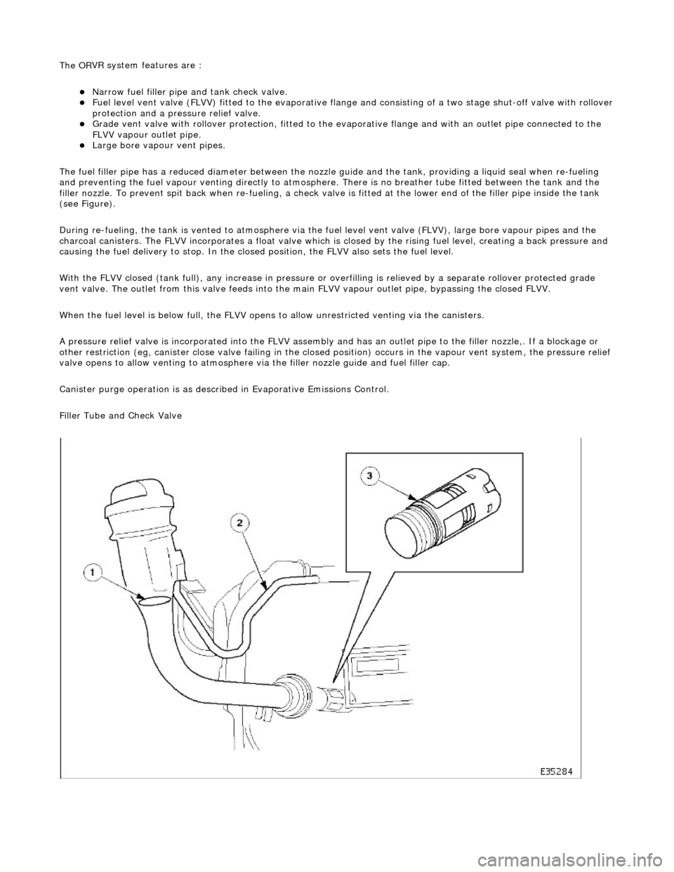 JAGUAR X308 1998 2.G Workshop Manual The OR
VR system features are : 
N

arrow fuel filler pipe and tank check valve.  
Fue

l level vent valve (FLVV) fitted to the evaporative flan
ge and consisting of a two stage shut-off valve w