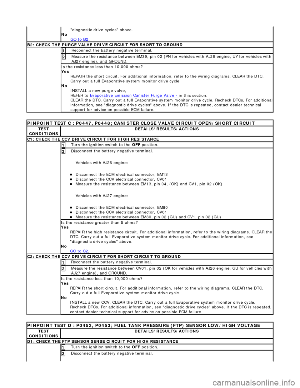 JAGUAR X308 1998 2.G Workshop Manual "d
 iagnostic drive cycles" above. 
No  GO to B2
.  
B2: CHECK  THE PURGE VALVE DR
 IV
E CIRCUIT FOR SHORT TO GROUND
Re
 connect the battery negative terminal. 
1 
Meas
ure t
 he resistance between EM