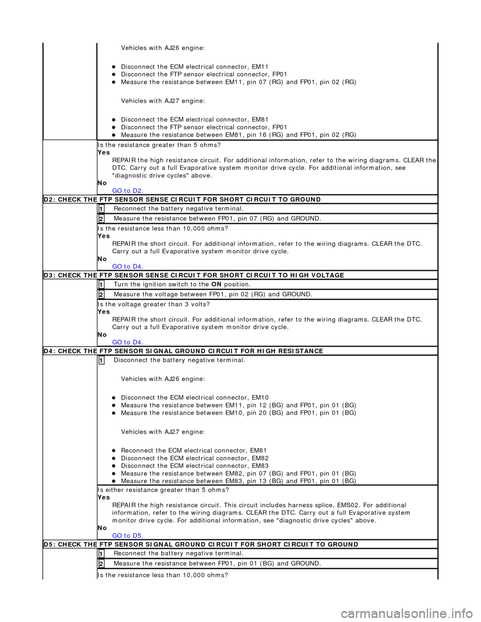 JAGUAR X308 1998 2.G Workshop Manual Vehicles with AJ26 en
gine: 
D

isconnect the ECM electrical connector, EM11  
Di

sconnect the FTP sensor electrical connector, FP01  
Meas

ure the resistance between EM11, 
pin 07 (RG) and