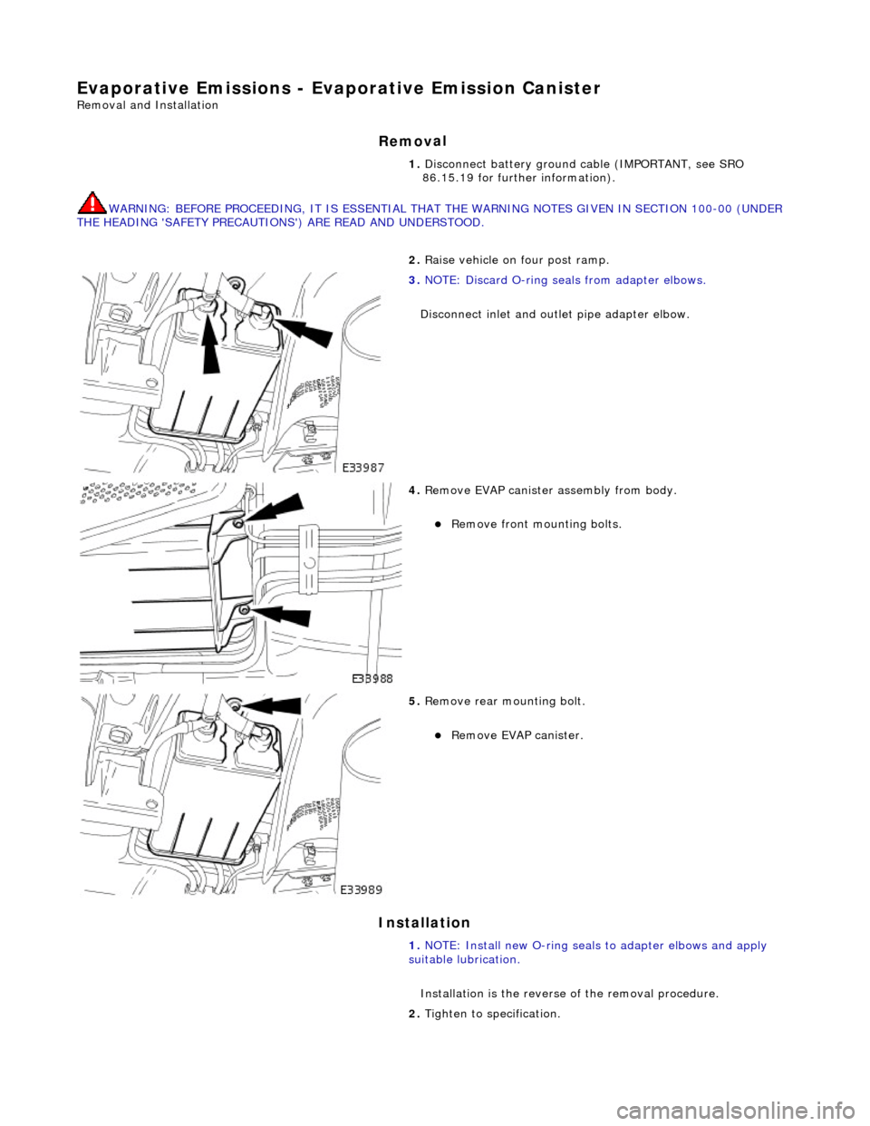 JAGUAR X308 1998 2.G Workshop Manual E
vaporative Emissions - Evap
orative Emission Canister 
Re
moval and Installation 
Remov

al 
WARNING: B
EFORE PROCEEDING, IT IS ESSENTIAL THAT
 THE WARNING NOTES GIVEN IN SECTION 100-00 (UNDER 
THE 
