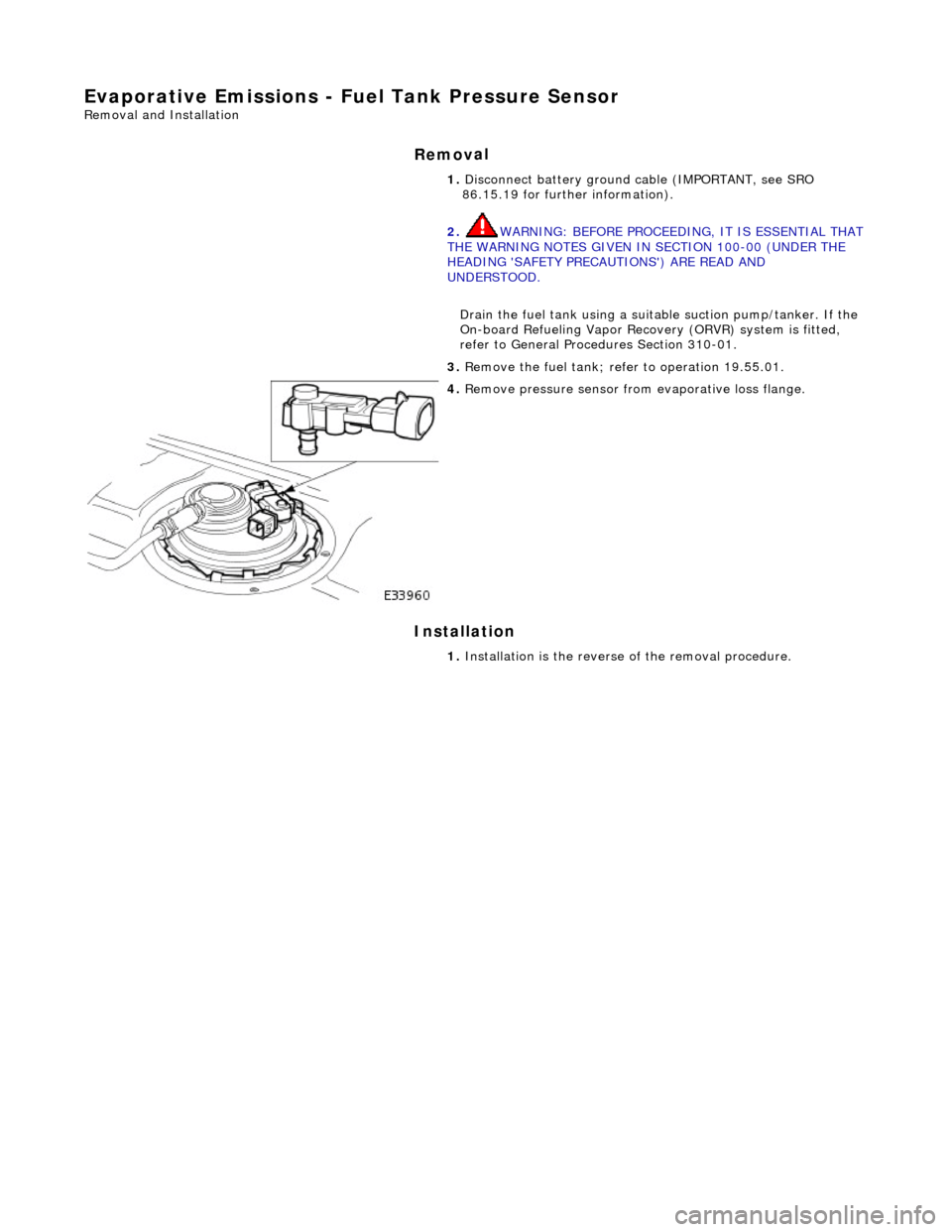 JAGUAR X308 1998 2.G Workshop Manual E
vaporative Emissions - Fuel
 Tank Pressure Sensor 
Re
moval and Installation 
Remov

al 
Installation 
 
  1. 
Disc
 onnect battery ground cable (IMPORTANT, see SRO 
86.15.19 for further information