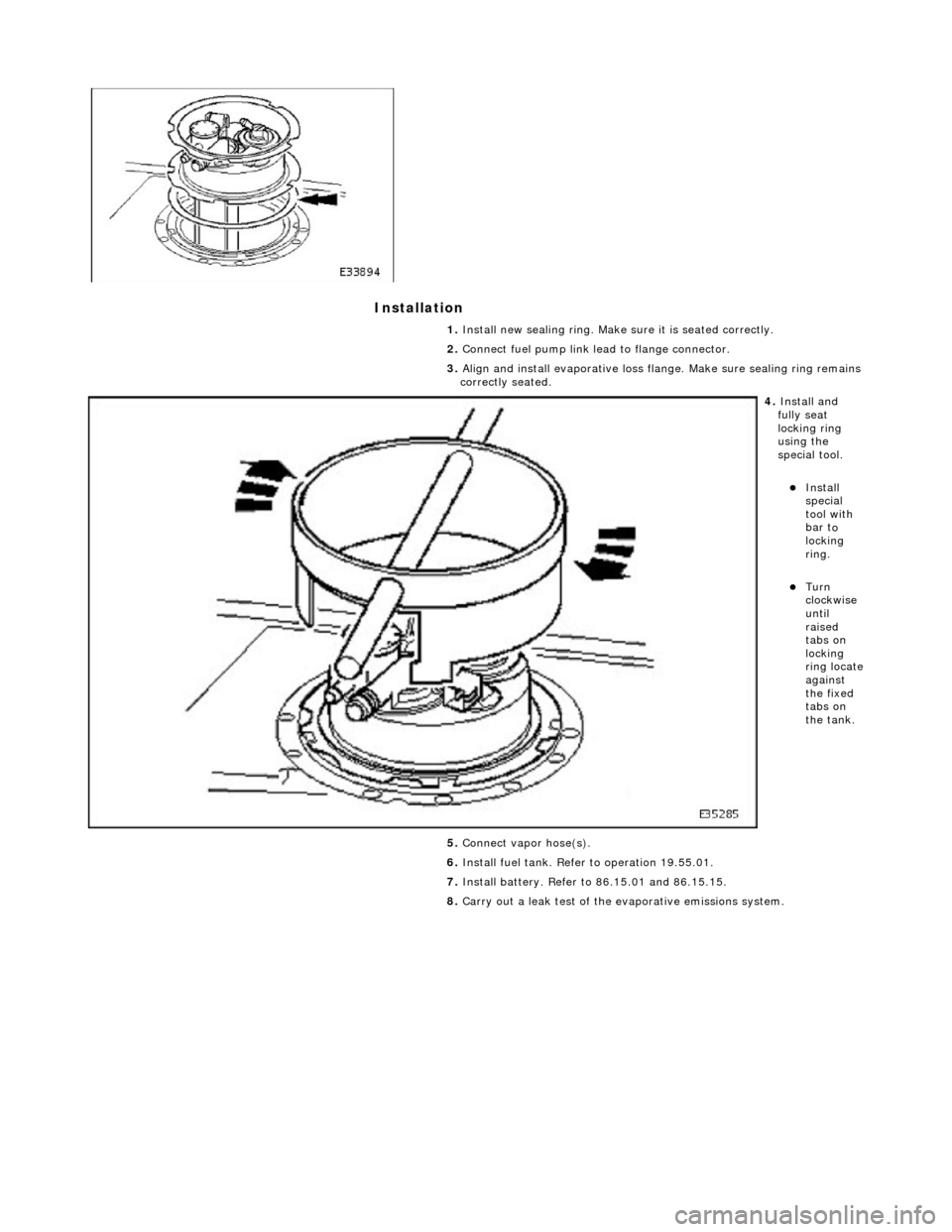 JAGUAR X308 1998 2.G Workshop Manual Installation 
 
  
1. 
Insta ll n
 ew sealing ring. Make sure it is seated correctly. 
2.  Connect fuel pump link lead to flange connector. 
3.  Align and install evaporative loss flange. Make sure se
