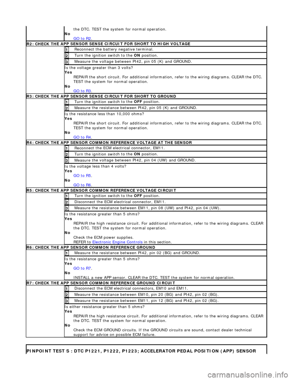 JAGUAR X308 1998 2.G Workshop Manual the DT
 C. TEST the system for normal operation. 
No  GO to R2
.  
R2: CHECK TH
 E APP SENSOR SENSE CIRCUIT FOR SHORT TO HIGH VOLTAGE
R
e
 connect the battery negative terminal. 
1 
Turn the ignition 