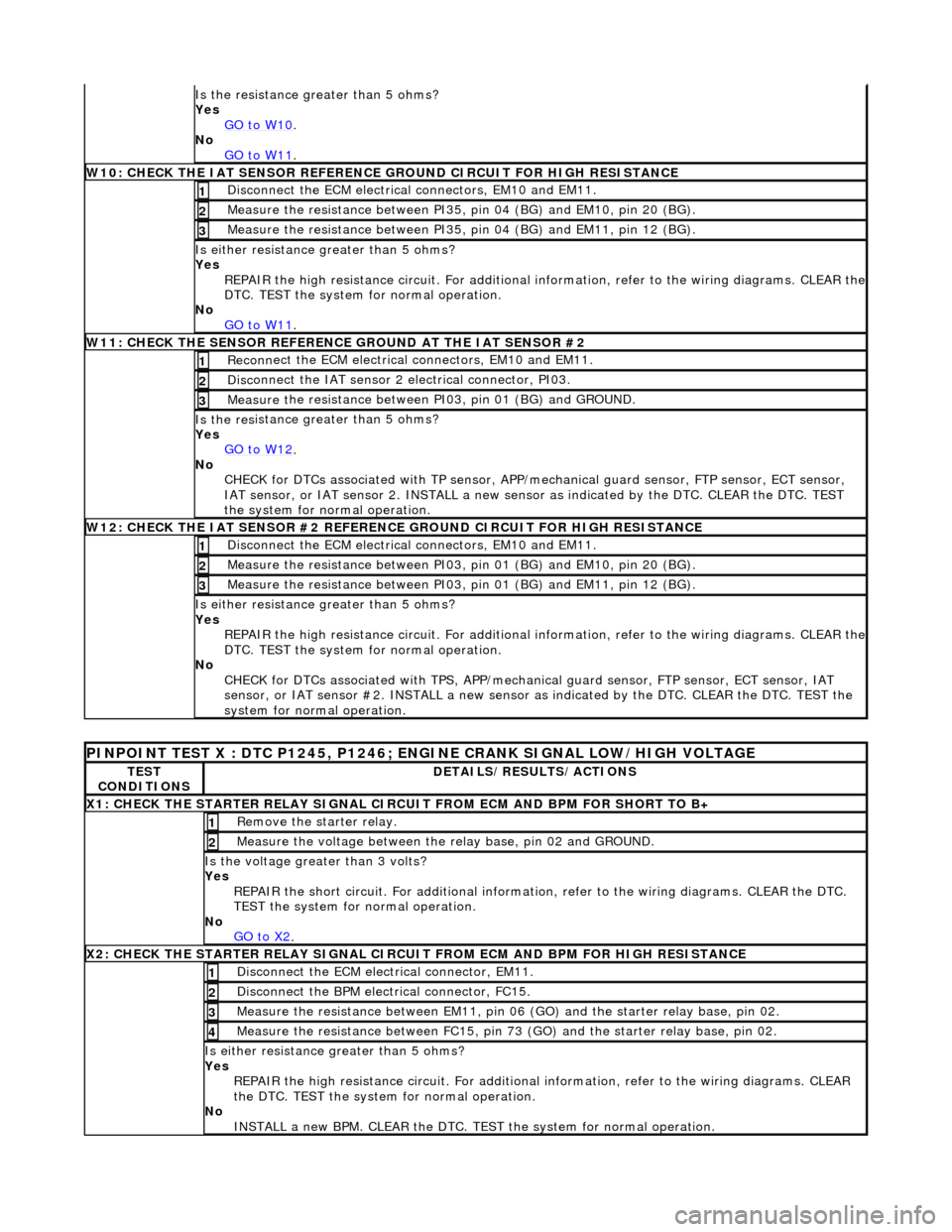 JAGUAR X308 1998 2.G Workshop Manual Is the res
 istance greater than 5 ohms? 
Yes  GO to W10
.  
No  
GO to W11
.  
W10 :
  CHECK THE IAT SENSOR REFERENCE 
GROUND CIRCUIT FOR HIGH RESISTANCE
Di
 sconnect the ECM electrical connectors, E