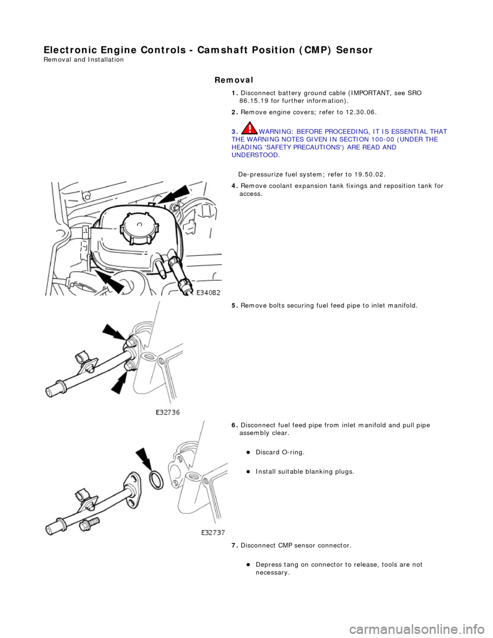 JAGUAR X308 1998 2.G Workshop Manual E
lectronic Engine Controls - Ca
mshaft Position (CMP) Sensor 
Re
moval and Installation 
Remov

al 
1. 
Disc
 onnect battery ground cable (IMPORTANT, see SRO 
86.15.19 for further information). 
2.  
