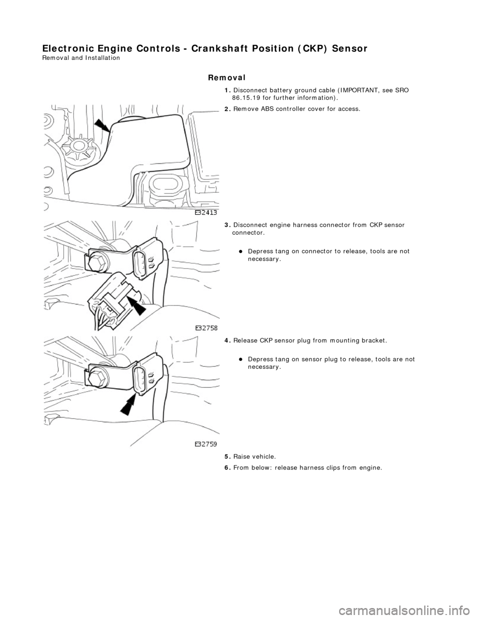 JAGUAR X308 1998 2.G Workshop Manual E
lectronic Engine Controls - Cr
ankshaft Position (CKP) Sensor 
Re
moval and Installation 
Remov

al 
1. 
Disc
 onnect battery ground cable (IMPORTANT, see SRO 
86.15.19 for further information). 
 
