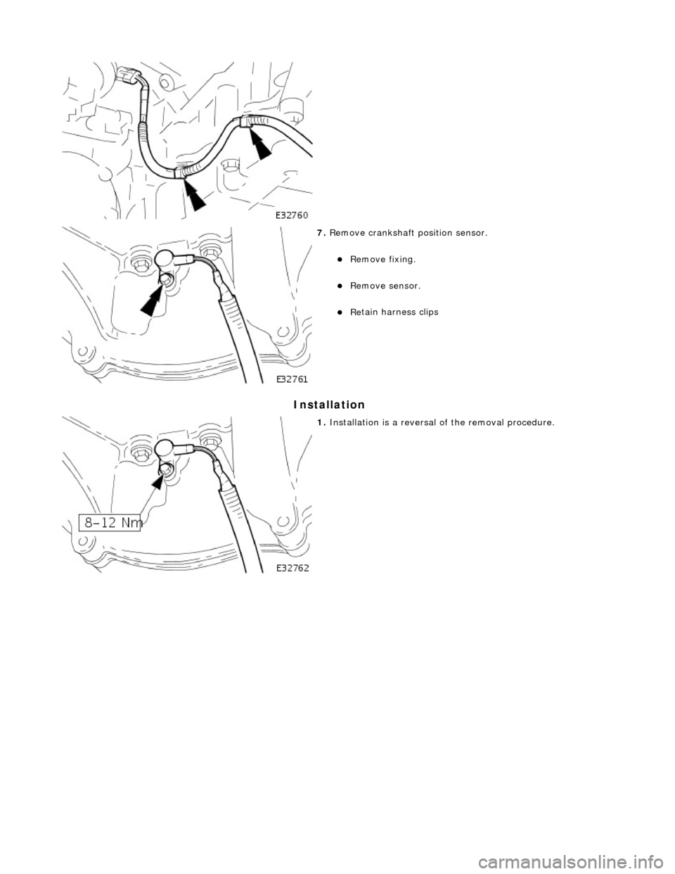 JAGUAR X308 1998 2.G Workshop Manual In
 stallation 
 
   
 
7. 
Re
 move crankshaft position sensor. 
R
e
 move fixing.  
Re
mo
 ve sensor.  
R
e
 tain harness clips  
 
1.  Installation  
 is a reversal 
of the removal procedu
