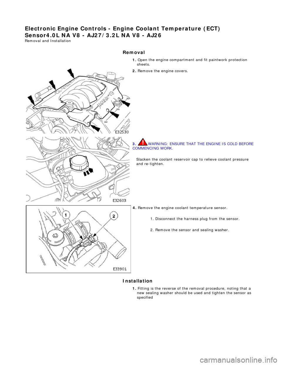 JAGUAR X308 1998 2.G Workshop Manual El
ectronic Engine Controls - En
gine Coolant Temperature (ECT) 
Sensor4.0L NA V8 - AJ 27/3.2L NA V8 - AJ26 
Remo
 val and Installation 
Remova

l 
Installation 
1.  Op
 en the engine compartment and 
