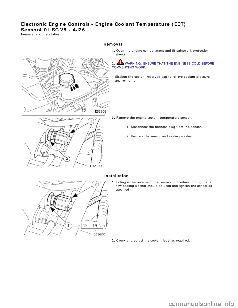 JAGUAR X308 1998 2.G Workshop Manual El
ectronic Engine Controls - En
gine Coolant Temperature (ECT) 
Sensor4.0L SC V8 - AJ26 
Re mo
 val and Installation 
Remova

l 
Installation 
 
  1. 
Op
 en the engine compartment and fit paintwork 