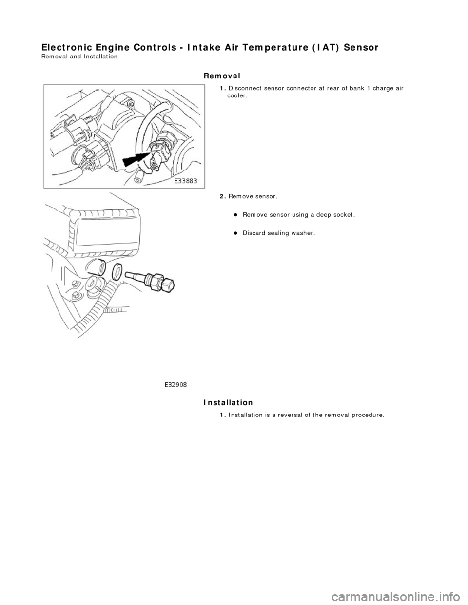 JAGUAR X308 1998 2.G Workshop Manual E
lectronic Engine Controls - Inta
ke Air Temperature (IAT) Sensor 
Re
moval and Installation 
Remov

al 
Installation 
 
   
1. 
Di
 sconnect sensor connector at
 rear of bank 1 charge air 
cooler. 
