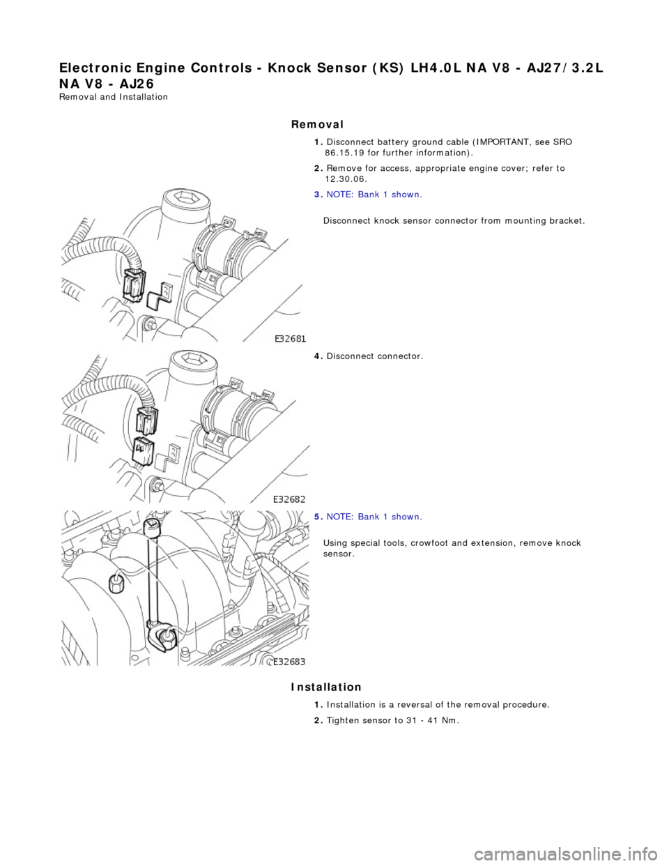 JAGUAR X308 1998 2.G Workshop Manual El
ectronic Engine Controls - Knock Se
nsor (KS) LH4.0L NA V8 - AJ27/3.2L 
NA V8 - AJ26 
Re mo
 val and Installation 
Remova

l 
Installation 
 
  1. 
Disc onne
 ct battery ground cable (IMPORTANT, se