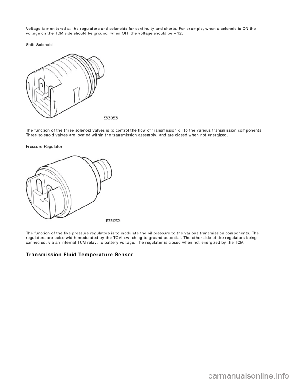 JAGUAR X308 1998 2.G Workshop Manual Voltage is monitored at the regulators and solenoids for continuity and shorts. For example, when a solenoid is ON the 
voltage on the TCM side should be ground , when OFF the voltage should be +12. 

