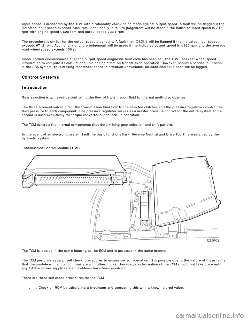 JAGUAR X308 1998 2.G Workshop Manual Input speed is monitored by the TCM with a rationality check being made against output speed. A fault will be flagged if the 
indicated input speed exceeds 7400 rpm. Additionally, a failure  judgement