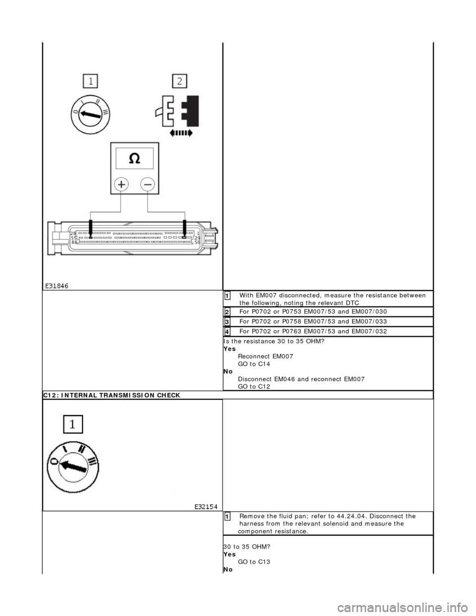 JAGUAR X308 1998 2.G Workshop Manual  With EM007 disconnected, measure the resistance between 
the following, noting the relevant DTC  1 
For P0702 or P0753 EM007/53 and EM007/030 2 
For P0702 or P0758 EM007/53 and EM007/033 3 
For P0702