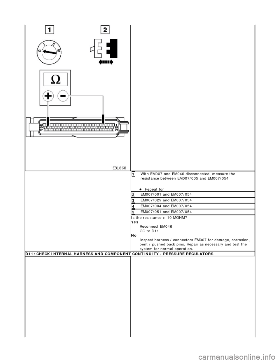 JAGUAR X308 1998 2.G Workshop Manual  With EM007 and EM046 disconnected, measure the 
resistance between EM007/005 and EM007/054 
Repeat for  
1 
EM007/001 and EM007/054 2 
EM007/029 and EM007/054 3 
EM007/004 and EM007/054 4 
EM007/0