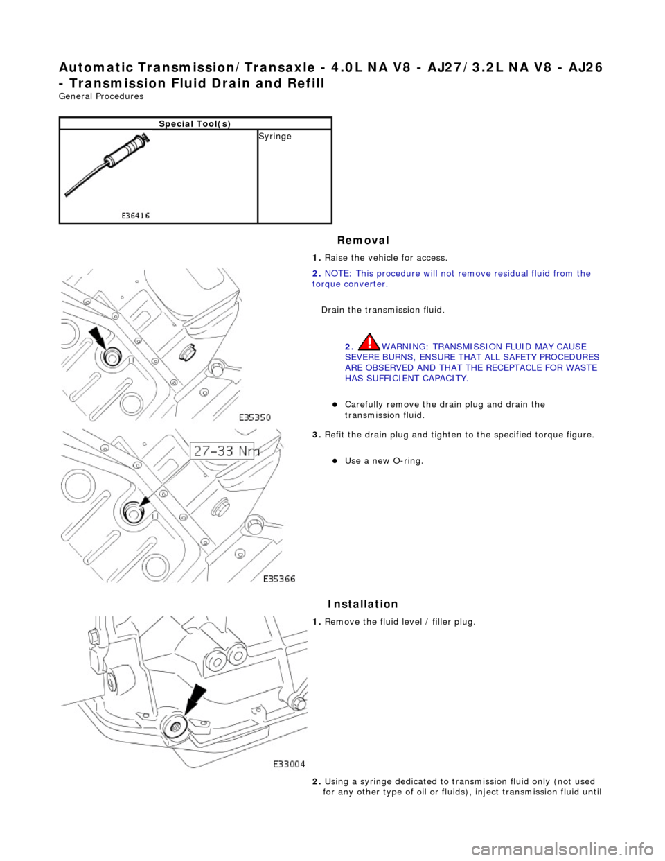 JAGUAR X308 1998 2.G Workshop Manual Automatic Transmission/Transaxle - 4.0L NA V8 - AJ27/3.2L NA V8 - AJ26 
- Transmission Fluid Drain and Refill 
General Procedures 
Removal 
Installation 
Special Tool(s)
 
Syringe  1. Raise the vehicl