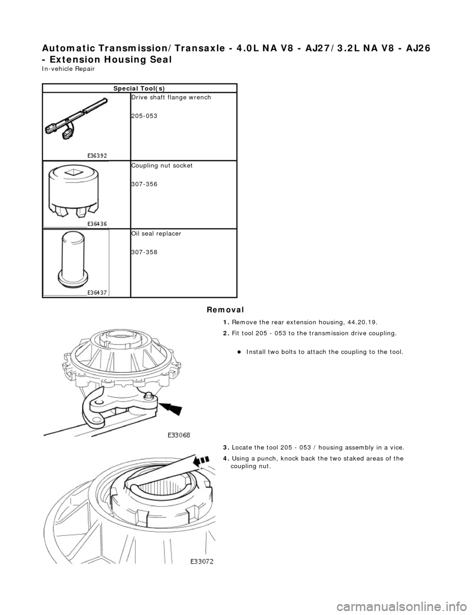 JAGUAR X308 1998 2.G Workshop Manual Automatic Transmission/Transaxle - 4.0L NA V8 - AJ27/3.2L NA V8 - AJ26 
- Extension Housing Seal 
In-vehicle Repair 
Removal 
Special Tool(s)
 
Drive shaft flange wrench 
205-053 
 
Coupling nut socke