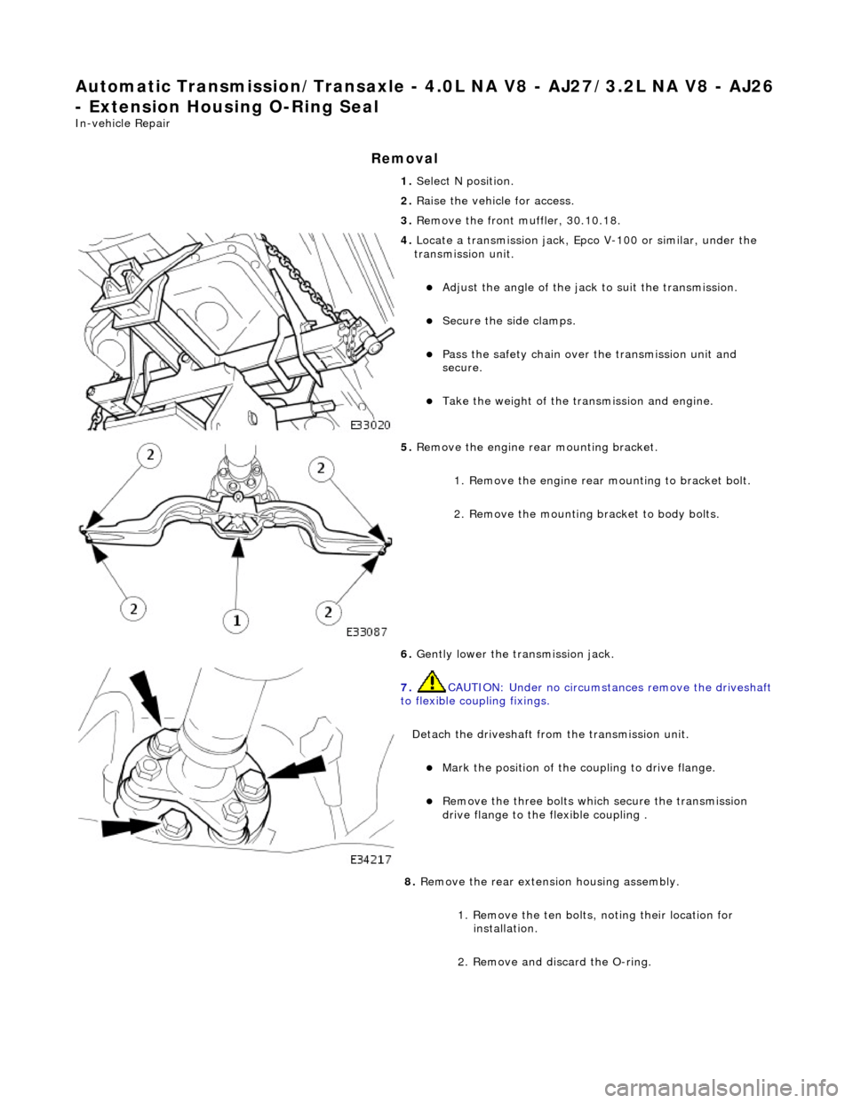 JAGUAR X308 1998 2.G Workshop Manual Automatic Transmission/Transaxle - 4.0L NA V8 - AJ27/3.2L NA V8 - AJ26 
- Extension Housing O-Ring Seal 
In-vehicle Repair 
Removal 
1. Select N position. 
2.  Raise the vehicle for access. 
3.  Remov