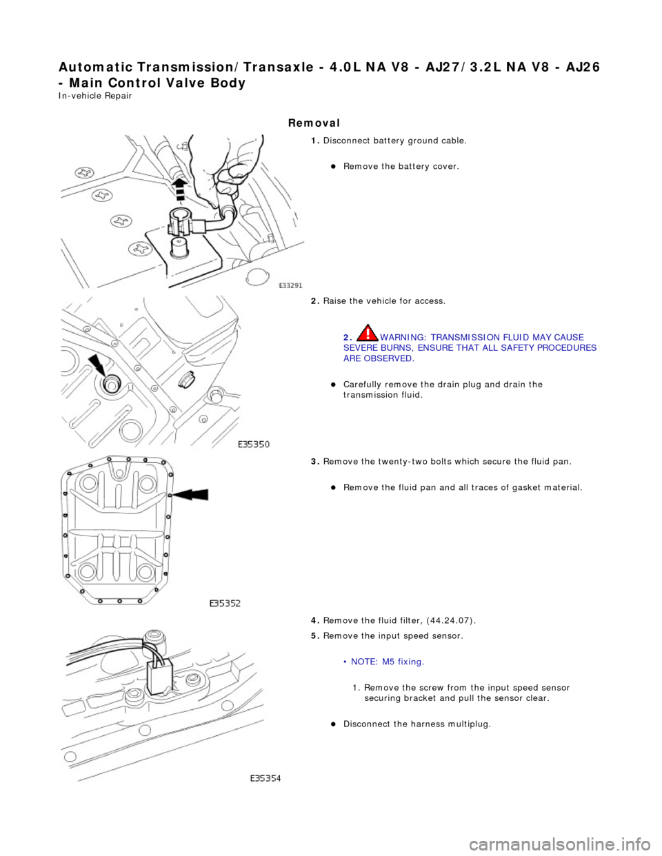 JAGUAR X308 1998 2.G Workshop Manual Automatic Transmission/Transaxle - 4.0L NA V8 - AJ27/3.2L NA V8 - AJ26 
- Main Control Valve Body 
In-vehicle Repair 
Removal 
 
1. Disconnect battery ground cable. 
Remove the battery cover.  
 
2