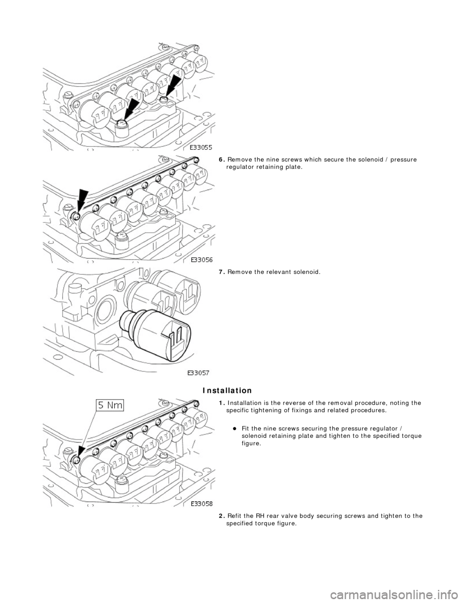 JAGUAR X308 1998 2.G Workshop Manual Installation 
 
 
6. Remove the nine scre ws which secure the solenoid / pressure 
regulator retaining plate. 
 
7.  Remove the relevant solenoid. 
 
1. Installation is the re verse of the removal pro