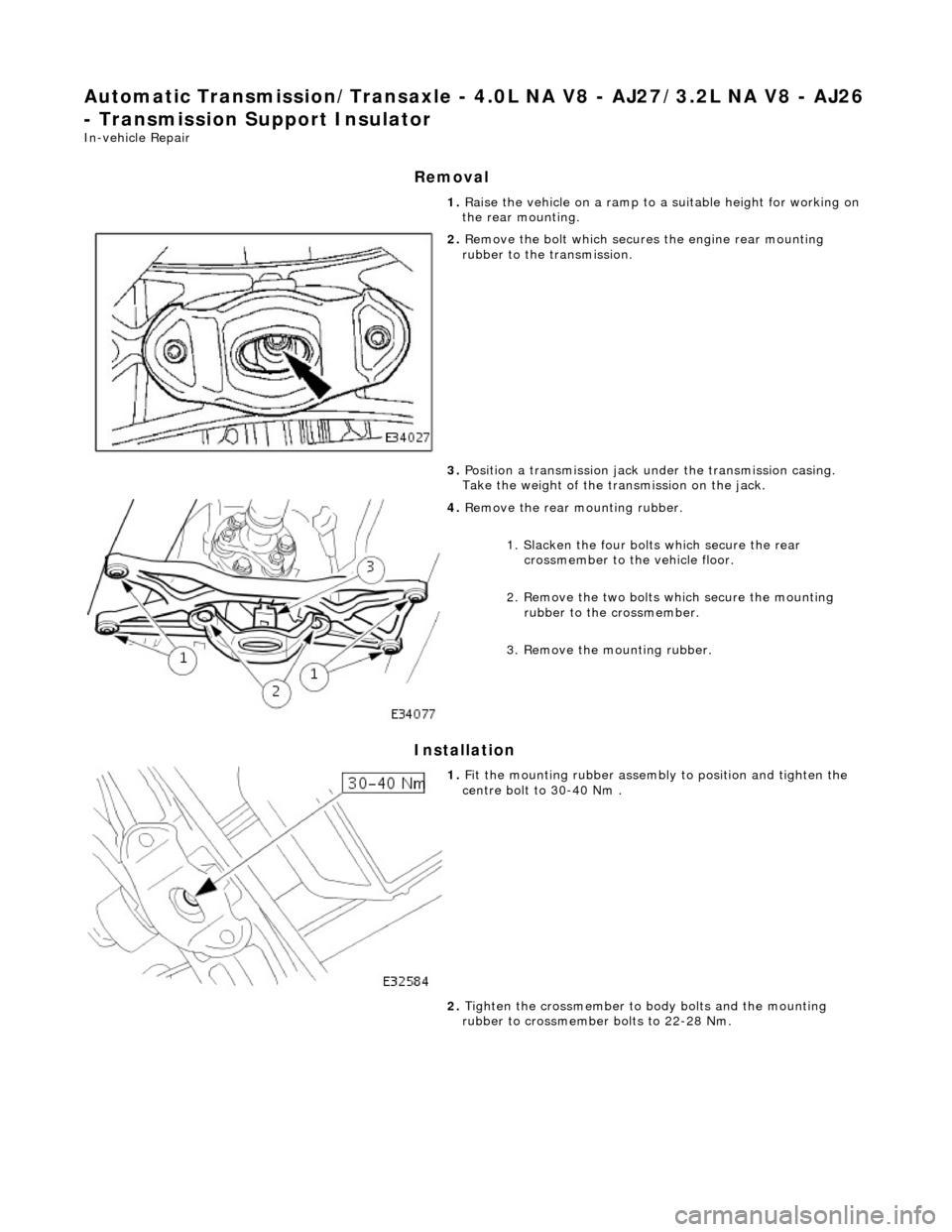 JAGUAR X308 1998 2.G Workshop Manual Automatic Transmission/Transaxle - 4.0L NA V8 - AJ27/3.2L NA V8 - AJ26 
- Transmission Support Insulator 
In-vehicle Repair 
Removal 
Installation 
1. Raise the vehicle on a ramp to a suitable height 