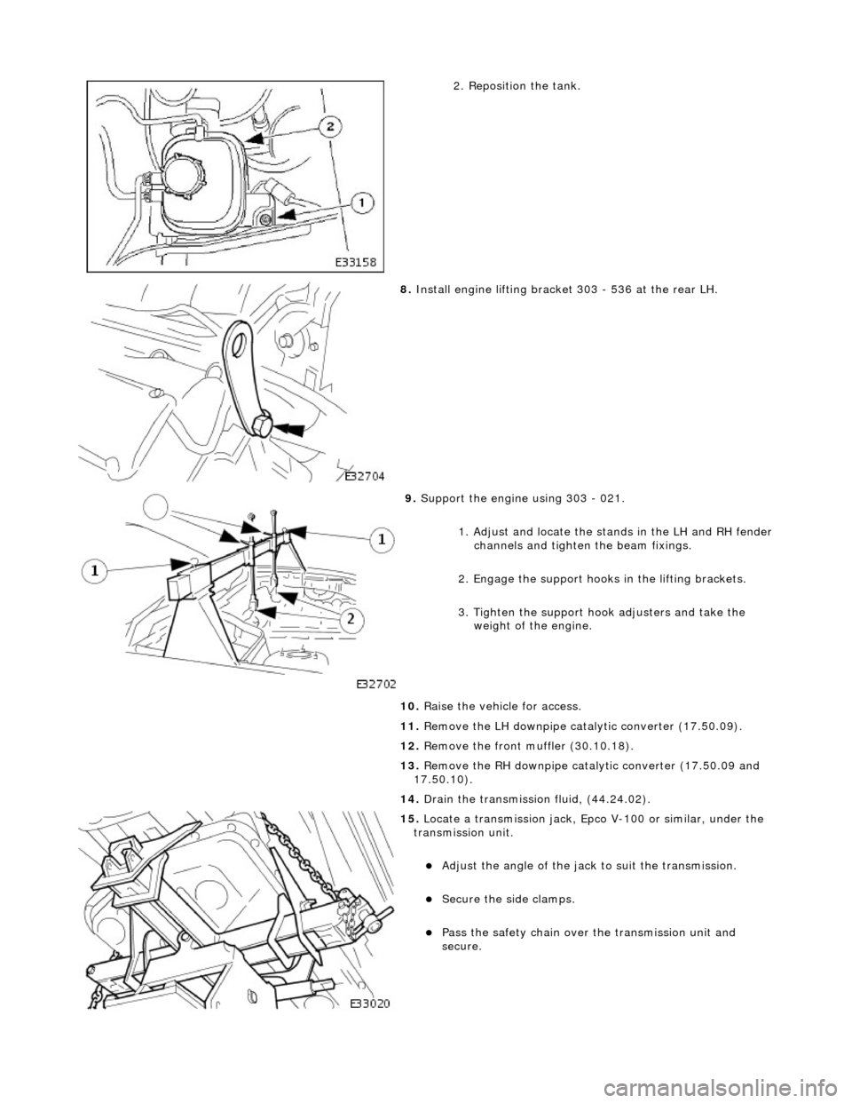 JAGUAR X308 1998 2.G Workshop Manual  
2. Reposition the tank. 
 
8. Install engine lifting bracket 303 - 536 at the rear LH. 
 
9. Support the engine using 303 - 021. 
1. Adjust and locate the stan ds in the LH and RH fender
 channels a