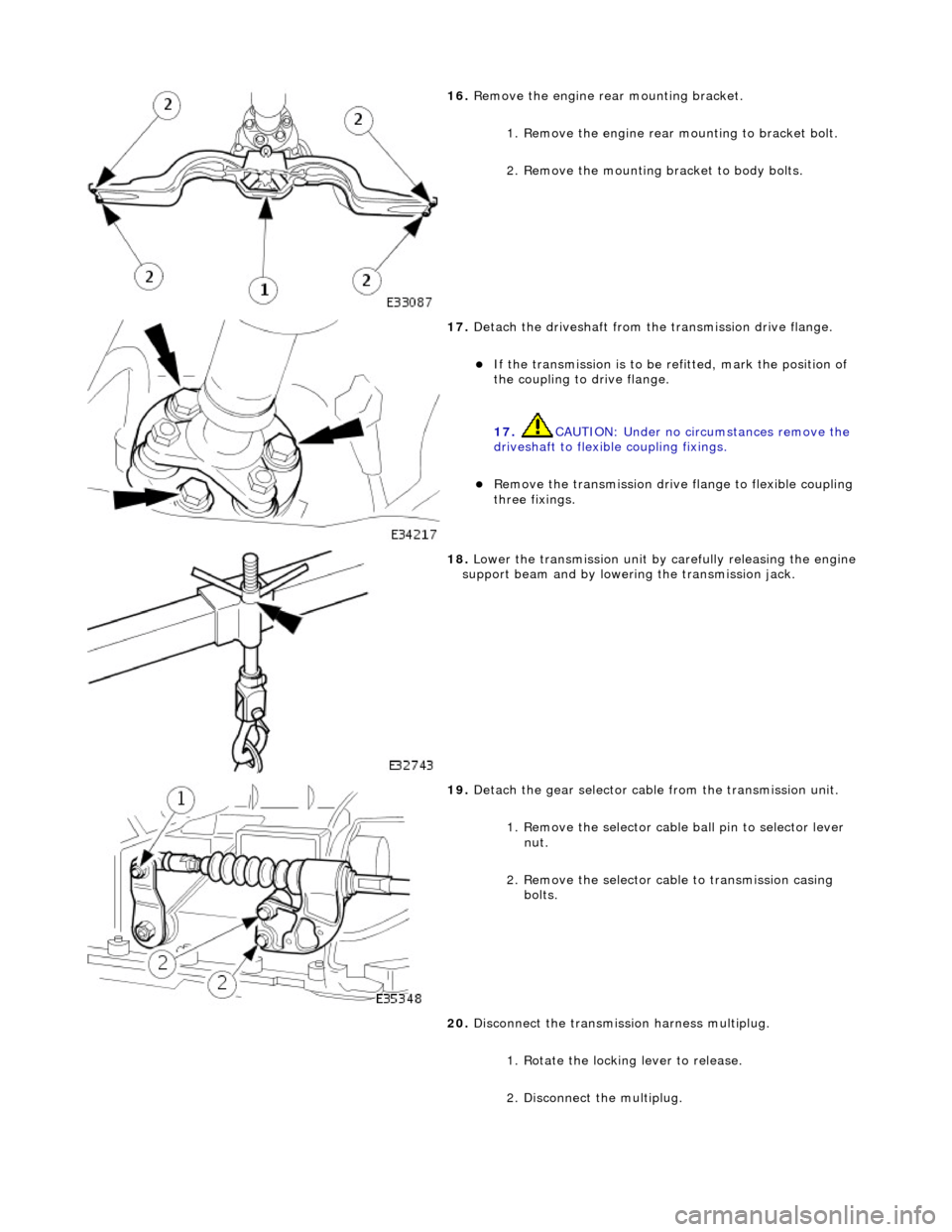 JAGUAR X308 1998 2.G Workshop Manual  
16. Remove the engine rear mounting bracket. 
1. Remove the engine rear mounting to bracket bolt. 
2. Remove the mounting  bracket to body bolts. 
 
17. Detach the driveshaft from th e transmission 