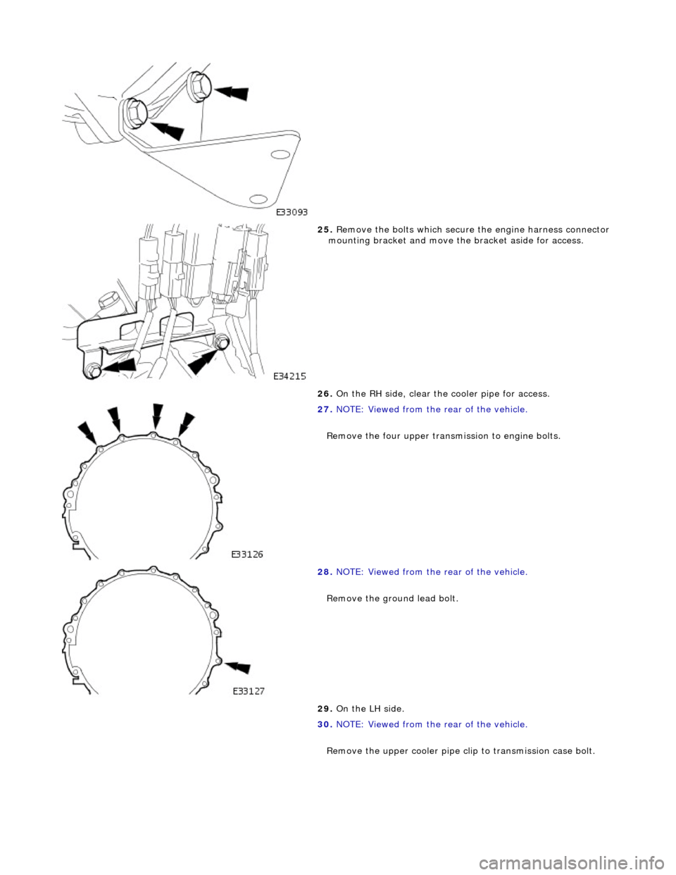JAGUAR X308 1998 2.G Workshop Manual  
 
25. Remove the bolts which secure the engine harness connector 
mounting bracket and move th e bracket aside for access. 
26.  On the RH side, clear the  cooler pipe for access. 
 
27.  NOTE: View